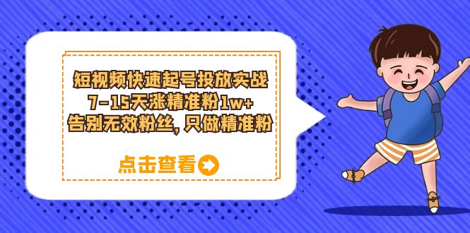 短视频快速起号·投放实战：7-15天涨精准粉1w+，告别无效粉丝，只做精准粉|优聚轻创
