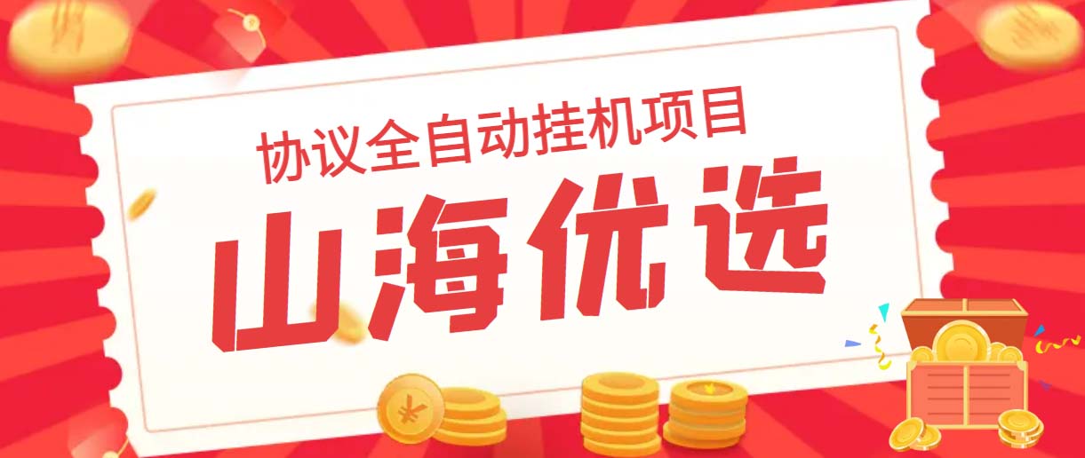 山海优选独家全自动协议挂机项目 单号利润300+多号多撸无限做号|优聚轻创