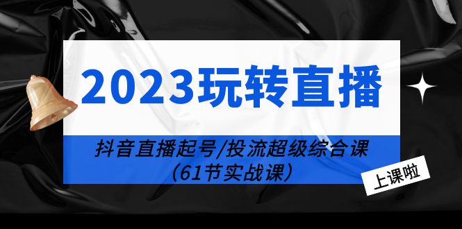 2023玩转直播线上课：某音直播起号-投流超级干货（61节实战课）|优聚轻创