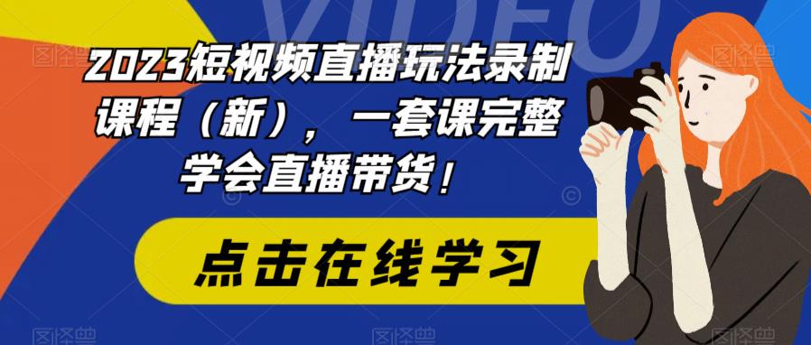 2023短视频直播玩法录制课程（新），一套课完整学会直播带货！|优聚轻创