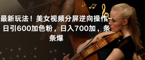 图片[1]|最新玩法！美女视频分屏逆向操作~日引600加色粉，日入700加，条条爆【揭秘】|优聚轻创