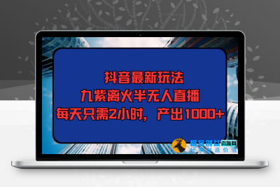 抖音最新玩法，九紫离火半无人直播，每天只需2小时，产出1000+|优聚轻创
