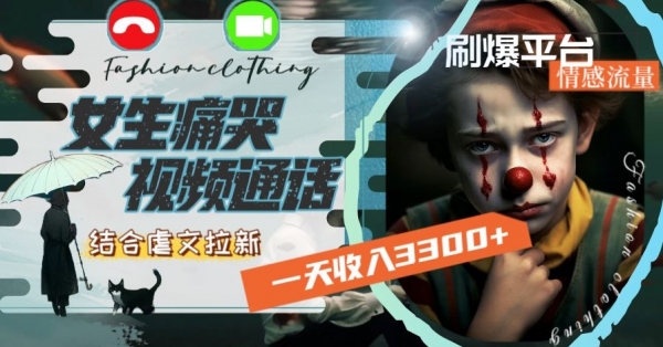 一天收入3300+，用女生痛哭视频通话结合虐文拉新，刷爆平台情感流量【揭秘】|优聚轻创