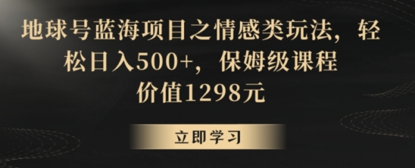 地球号蓝海项目之情感类玩法，轻松日入500+，保姆级课程【揭秘】|优聚轻创