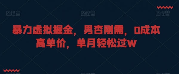 暴力虚拟掘金，男杏刚需，0成本高单价，单月2W+【揭秘】|优聚轻创