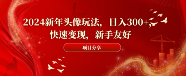 2024新年头像玩法，日入300+，快速变现，新手友好【揭秘】|优聚轻创
