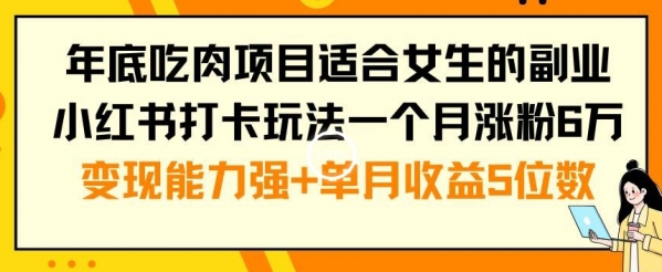 年底吃肉项目适合女生的副业小红书打卡玩法一个月涨粉6万+变现能力强+单月收益5位数【揭秘】|优聚轻创