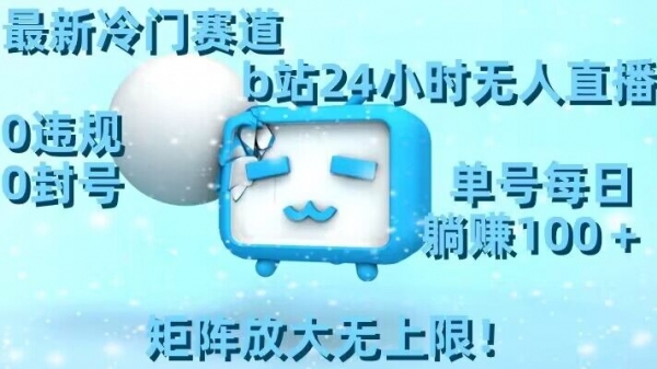 最新冷门赛道，b站24小时无人直播，0违规0封号，单号每日躺赚100＋，矩阵放大无上限【揭秘】|优聚轻创