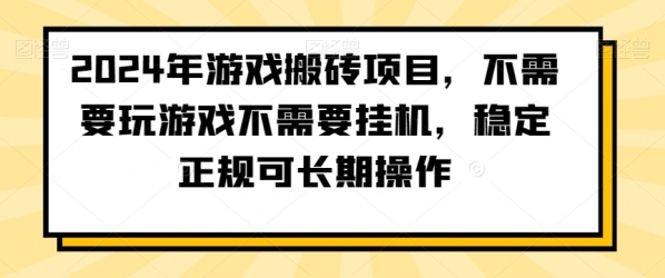 2024年游戏搬砖项目，不需要玩游戏不需要挂机，稳定正规可长期操作【揭秘】|优聚轻创