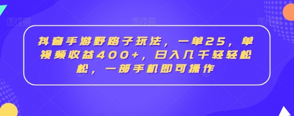 抖音手游野路子玩法，一单25，单视频收益400+，日入几千轻轻松松，一部手机即可操作【揭秘】|优聚轻创