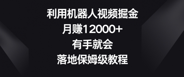 利用机器人视频掘金，月赚12000+，有手就会，落地保姆级教程【揭秘】|优聚轻创