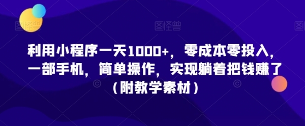 利用小程序一天1000+，零成本零投入，一部手机，简单操作，实现躺着把钱赚了（附教学素材）【揭秘】|优聚轻创