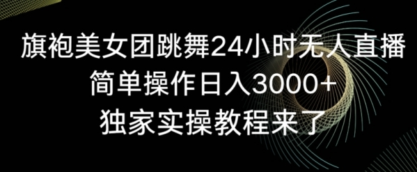 图片[1]|旗袍美女团跳舞24小时无人直播，简单操作日入3000+，独家实操教程来了【揭秘】|优聚轻创