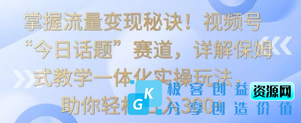 图片[1]|掌握流量变现秘诀！视频号“今日话题”赛道，详解保姆式教学一体化实操玩法，助你轻松日入300+【揭秘】|优聚轻创
