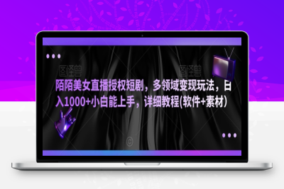 陌陌美女直播授权短剧，多领域变现玩法，日入1000+小白能上手，详细教程(软件+素材）【揭秘】|优聚轻创