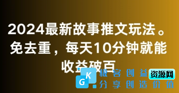 图片[1]|2024最新故事推文玩法，免去重，每天10分钟就能收益破百【揭秘】|优聚轻创
