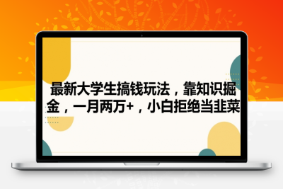 最新大学生搞钱玩法，靠知识掘金，一月两万+，小白拒绝当韭菜【揭秘】|优聚轻创