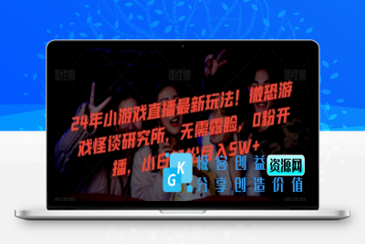 24年小游戏直播最新玩法！微恐游戏怪谈研究所，无需露脸，0粉开播，小白轻松月入5W+【揭秘】|优聚轻创