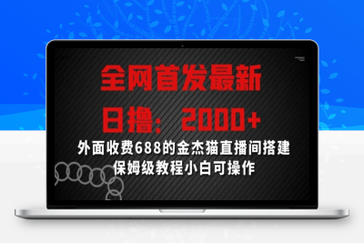 全网首发最新，日撸2000+，外面收费688的金杰猫直播间搭建，保姆级教程小白可操作【揭秘】|优聚轻创