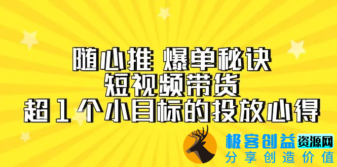 图片[1]|随心推 爆单秘诀，短视频带货-超1个小目标的投放心得（7节视频课）|优聚轻创
