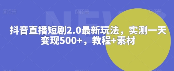图片[1]|抖音直播短剧2.0最新玩法，实测一天变现500+，教程+素材【揭秘】|优聚轻创
