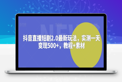 抖音直播短剧2.0最新玩法，实测一天变现500+，教程+素材【揭秘】|优聚轻创