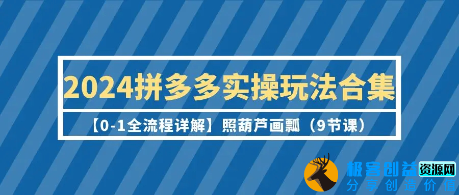 图片[1]|2024拼多多实操玩法合集【0-1全流程详解】照葫芦画瓢（9节课）|优聚轻创
