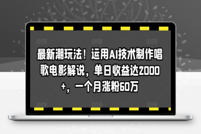 最新潮玩法！运用AI技术制作唱歌电影解说，单日收益达2000+，一个月涨粉60万【揭秘】|优聚轻创