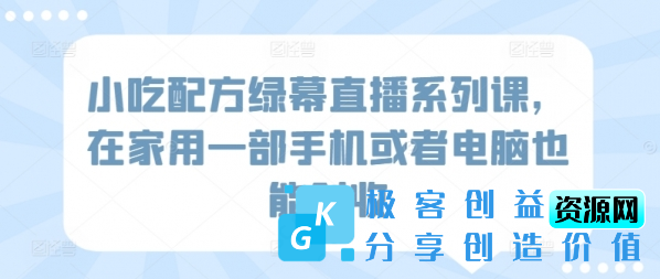 图片[1]|小吃配方绿幕直播系列课，在家用一部手机或者电脑也能创收|优聚轻创