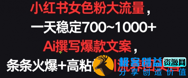 图片[1]|小红书女色粉大流量，一天稳定700~1000+ Ai撰写爆款文案，条条火爆+高粘性引流养回头客【揭秘】|优聚轻创