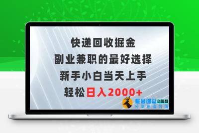 快递回收掘金，副业兼职的最好选择，新手小白当天上手，轻松日入2000+|优聚轻创