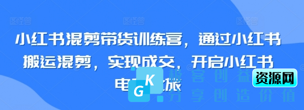 图片[1]|小红书混剪带货训练营，通过小红书搬运混剪，实现成交，开启小红书电商之旅|优聚轻创