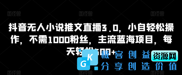 图片[1]|抖音无人小说推文直播3.0，小自轻松操作，不需1000粉丝，主流蓝海项目，每天轻松500+【揭秘】|优聚轻创