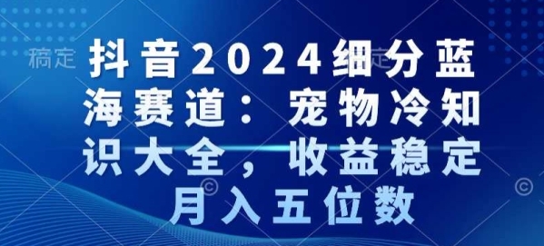 图片[1]|抖音2024细分蓝海赛道：宠物冷知识大全，收益稳定，月入五位数【揭秘】|优聚轻创