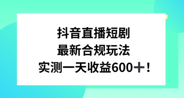 图片[1]|抖音直播短剧最新合规玩法，实测一天变现600+，教程+素材全解析【揭秘】|优聚轻创