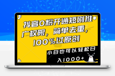 抖音0粉开通短剧推广权限，简单去重，100%过原创，小白也可以轻松日入1000+【揭秘】|优聚轻创