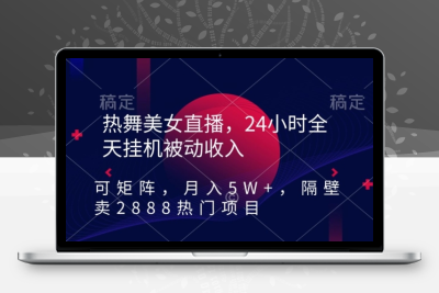 热舞美女直播，24小时全天挂机被动收入，可矩阵，月入5W+，隔壁卖2888热门项目【揭秘】|优聚轻创