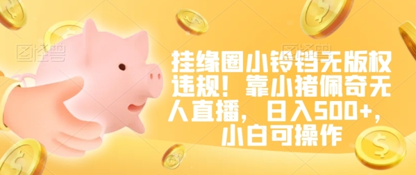 图片[1]|挂缘圈小铃铛无版权违规！靠小猪佩奇无人直播，日入500+，小白可操作【揭秘】|优聚轻创