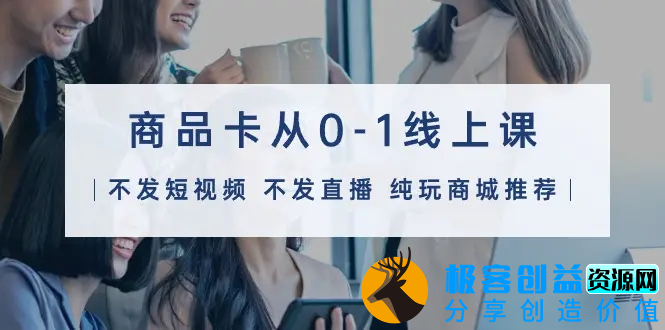 图片[1]|商品卡从0-1线上课（不发短视频 不发直播 纯玩商城推荐）32节课|优聚轻创