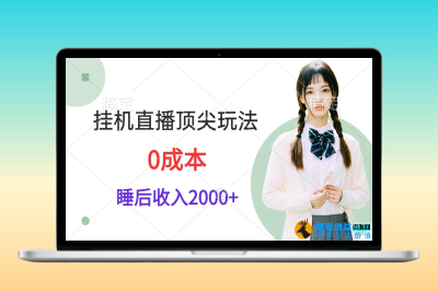 挂机直播顶尖玩法，睡后日收入2000+、0成本，视频教学|优聚轻创
