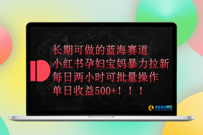 小红书孕妇宝妈暴力拉新玩法，每日两小时，单日收益500+|优聚轻创