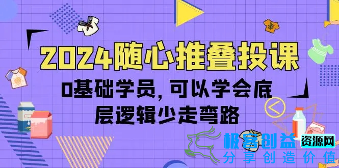 图片[1]|2024随心推叠投课，0基础学员，可以学会底层逻辑少走弯路（14节）|优聚轻创