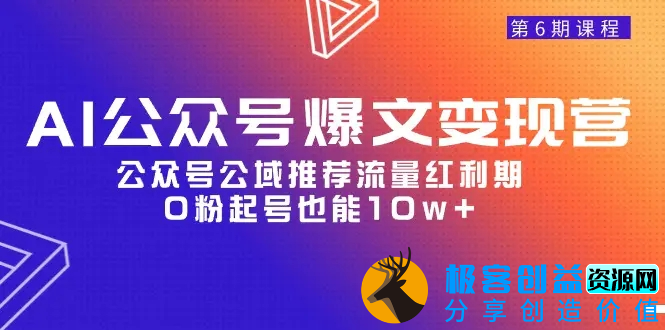图片[1]|AI公众号爆文-变现营06期，公众号公域推荐流量红利期，0粉起号也能10w+|优聚轻创