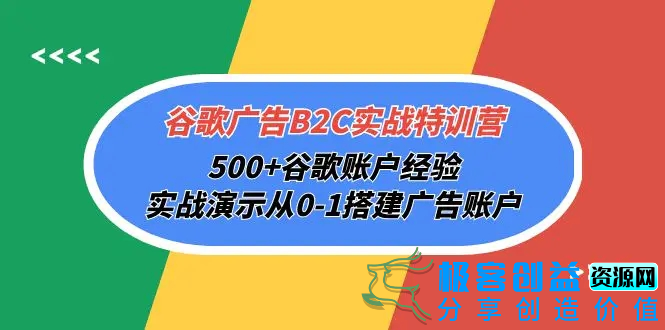 图片[1]|谷歌广告B2C实战特训营，500+谷歌账户经验，实战演示从0-1搭建广告账户|优聚轻创