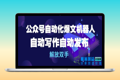 公众号流量主自动化爆文机器人，自动写作自动发布，解放双手|优聚轻创