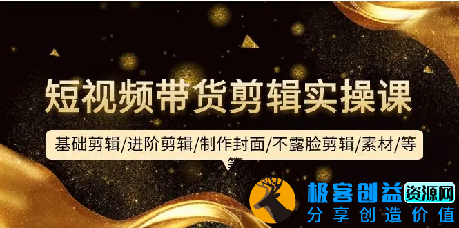 图片[1]|短视频带货剪辑实操课：基础剪辑/进阶剪辑/制作封面/不露脸剪辑/素材/等等|优聚轻创