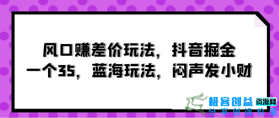 图片[1]|风口赚差价玩法，抖音掘金，一个35，蓝海玩法，闷声发小财|优聚轻创
