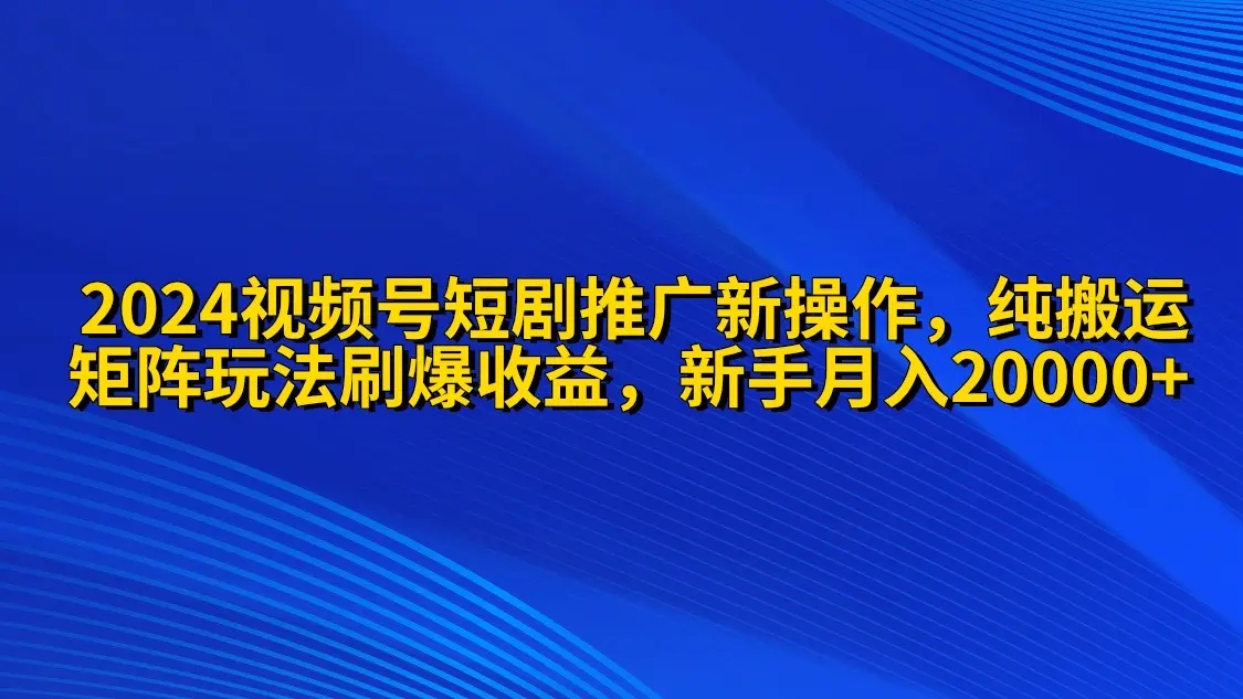 图片[1]|2024视频号短剧推广新操作 纯搬运+矩阵连爆打法刷爆流量分成 小白月入20000|优聚轻创