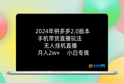 2024年拼多多2.0版本，手机带货直播玩法，无人挂机直播， 月入2w+， 小白专属|优聚轻创