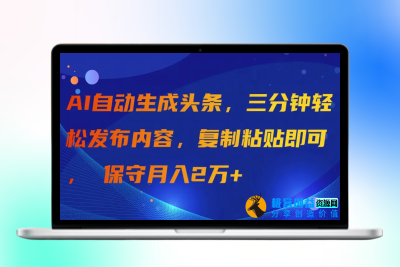 AI自动生成头条，三分钟轻松发布内容，复制粘贴即可， 保守月入2万+|优聚轻创